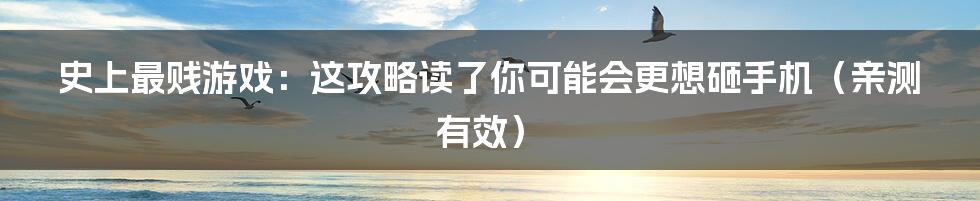 史上最贱游戏:这攻略读了你可能会更想砸手机(亲测有效)