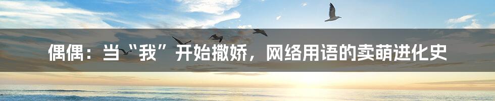 偶偶：当“我”开始撒娇，网络用语的卖萌进化史