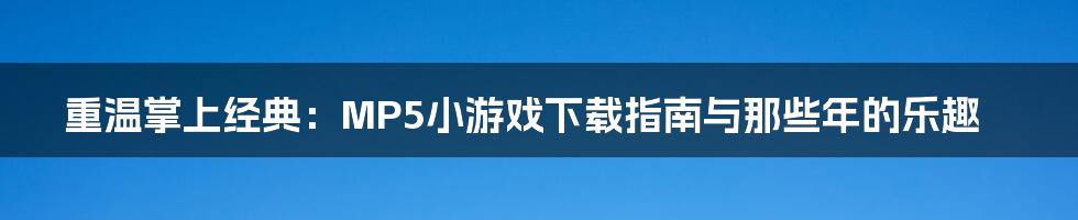 重温掌上经典:MP5小游戏下载指南与那些年的乐趣