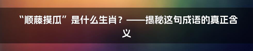“顺藤摸瓜”是什么生肖?——揭秘这句成语的真正含义