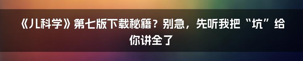 《儿科学》第七版下载秘籍？别急，先听我把“坑”给你讲全了