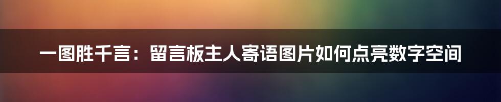一图胜千言:留言板主人寄语图片如何点亮数字空间