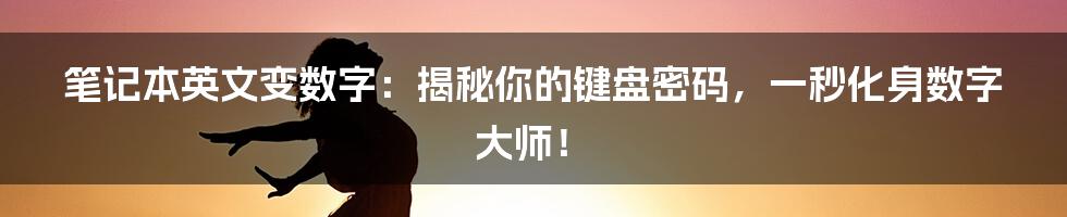 笔记本英文变数字:揭秘你的键盘密码,一秒化身数字大师!