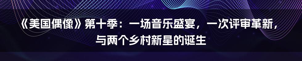 《美国偶像》第十季:一场音乐盛宴,一次评审革新,与两个乡村新星的诞生