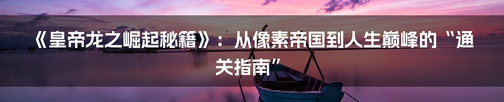 《皇帝龙之崛起秘籍》:从像素帝国到人生巅峰的“通关指南”