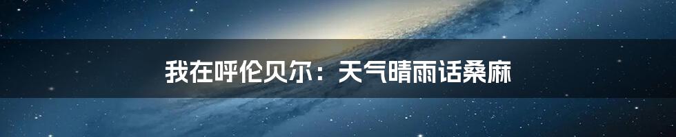 我在呼伦贝尔：天气晴雨话桑麻