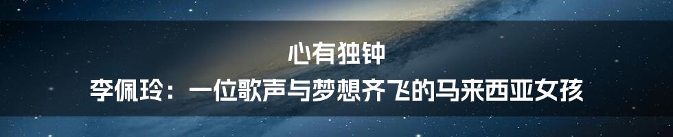 心有独钟 李佩玲:一位歌声与梦想齐飞的马来西亚女孩