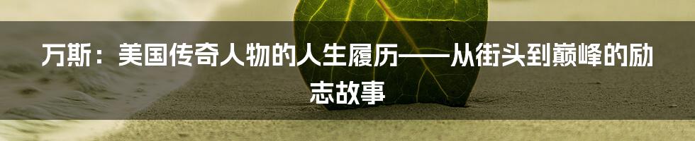 万斯：美国传奇人物的人生履历——从街头到巅峰的励志故事