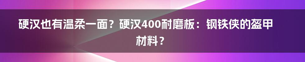 硬汉也有温柔一面？硬汉400耐磨板：钢铁侠的盔甲材料？