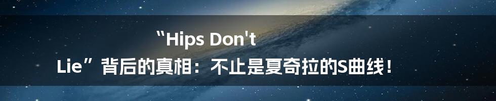 “Hips Don't Lie”背后的真相：不止是夏奇拉的S曲线！