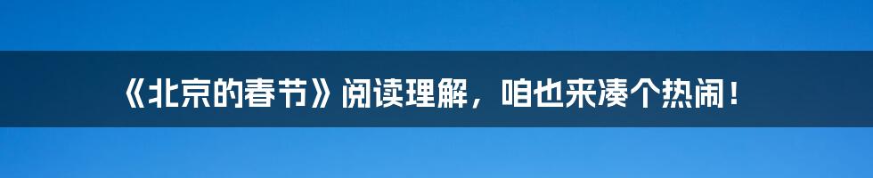 《北京的春节》阅读理解,咱也来凑个热闹!