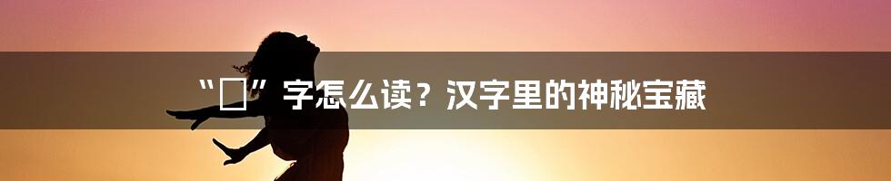 “収”字怎么读？汉字里的神秘宝藏