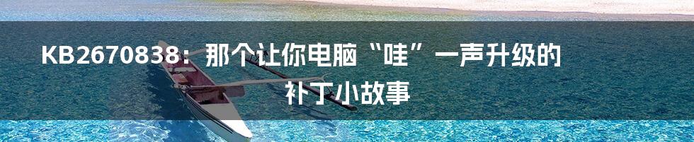 KB2670838:那个让你电脑“哇”一声升级的补丁小故事