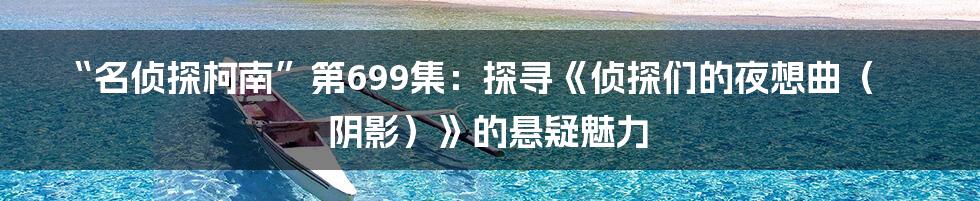 “名侦探柯南”第699集:探寻《侦探们的夜想曲(阴影)》的悬疑魅力