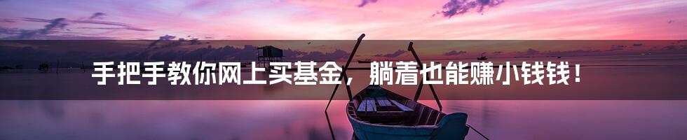 手把手教你网上买基金，躺着也能赚小钱钱！