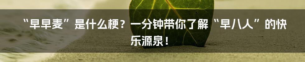 “早早麦”是什么梗?一分钟带你了解“早八人”的快乐源泉!