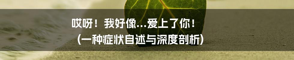 哎呀!我好像...爱上了你! (一种症状自述与深度剖析)