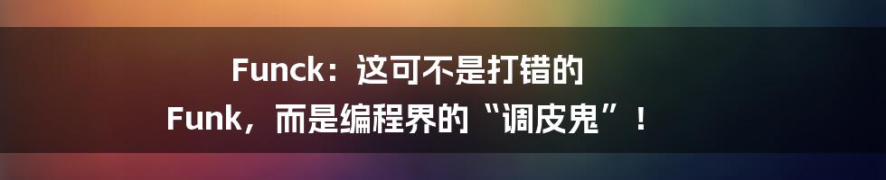 Funck:这可不是打错的 Funk,而是编程界的“调皮鬼”!