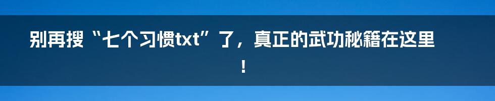 别再搜“七个习惯txt”了，真正的武功秘籍在这里！