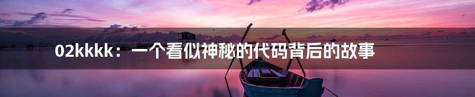 02kkkk:一个看似神秘的代码背后的故事