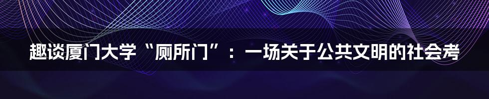 趣谈厦门大学“厕所门”:一场关于公共文明的社会考