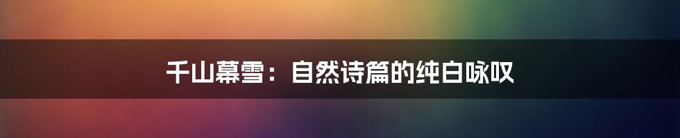 千山幕雪：自然诗篇的纯白咏叹