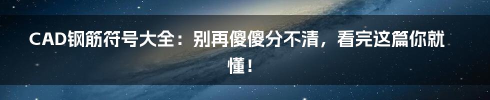 CAD钢筋符号大全:别再傻傻分不清,看完这篇你就懂!