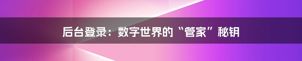 后台登录：数字世界的“管家”秘钥