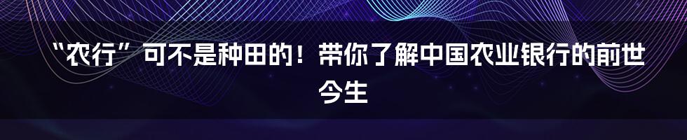 “农行”可不是种田的！带你了解中国农业银行的前世今生