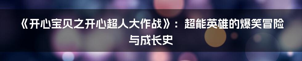 《开心宝贝之开心超人大作战》:超能英雄的爆笑冒险与成长史