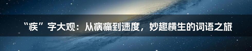 “疾”字大观：从病痛到速度，妙趣横生的词语之旅