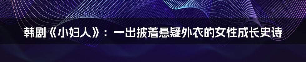 韩剧《小妇人》:一出披着悬疑外衣的女性成长史诗