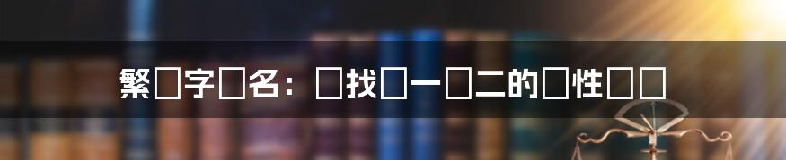 繁體字網名:尋找獨一無二的個性標籤