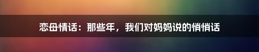 恋母情话:那些年,我们对妈妈说的悄悄话