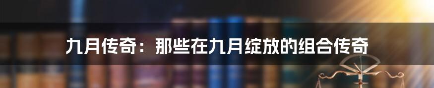 九月传奇:那些在九月绽放的组合传奇