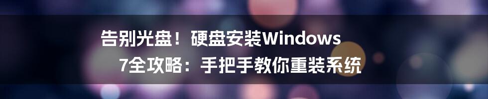 告别光盘!硬盘安装Windows 7全攻略:手把手教你重装系统