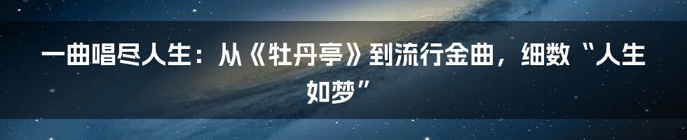 一曲唱尽人生：从《牡丹亭》到流行金曲，细数“人生如梦”