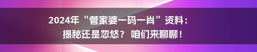 2024年“管家婆一码一肖”资料： 揭秘还是忽悠？ 咱们来聊聊！