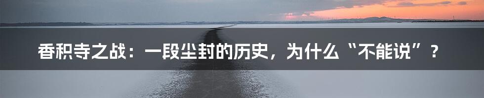 香积寺之战：一段尘封的历史，为什么“不能说”？