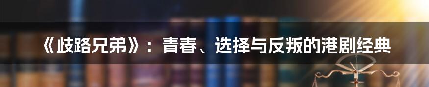 《歧路兄弟》：青春、选择与反叛的港剧经典
