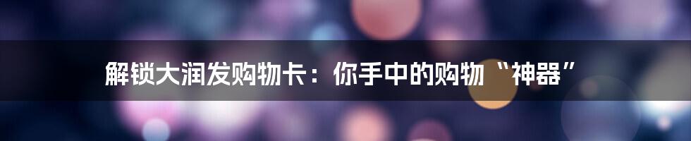 解锁大润发购物卡：你手中的购物“神器”