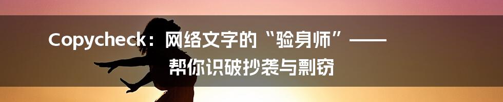 Copycheck:网络文字的“验身师”—— 帮你识破抄袭与剽窃
