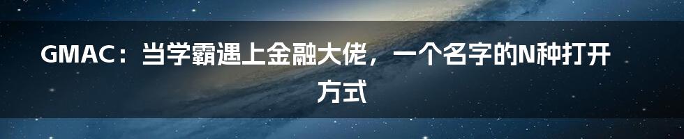 GMAC：当学霸遇上金融大佬，一个名字的N种打开方式