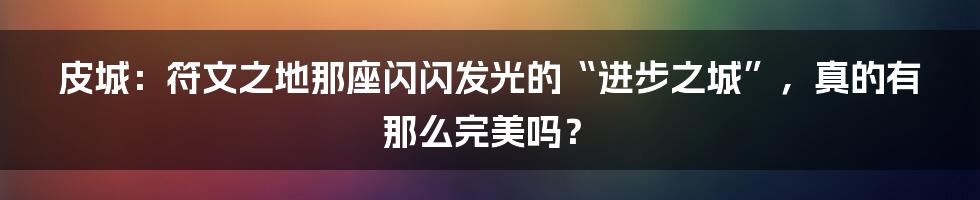 皮城：符文之地那座闪闪发光的“进步之城”，真的有那么完美吗？