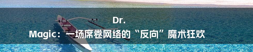 Dr. Magic：一场席卷网络的“反向”魔术狂欢