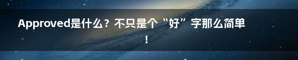 Approved是什么?不只是个“好”字那么简单!