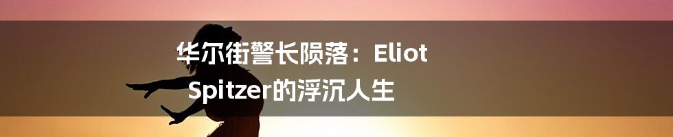 华尔街警长陨落：Eliot Spitzer的浮沉人生