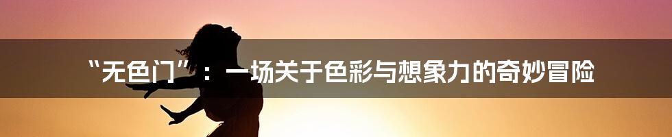 “无色门”:一场关于色彩与想象力的奇妙冒险