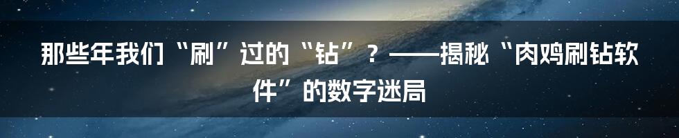 那些年我们“刷”过的“钻”?——揭秘“肉鸡刷钻软件”的数字迷局