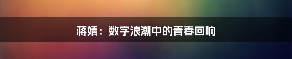 蒋婧：数字浪潮中的青春回响